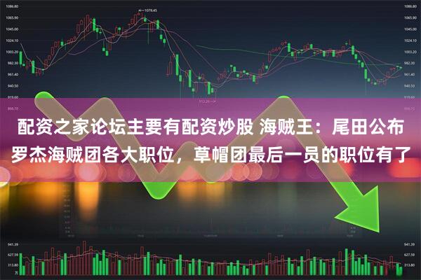 配资之家论坛主要有配资炒股 海贼王：尾田公布罗杰海贼团各大职位，草帽团最后一员的职位有了